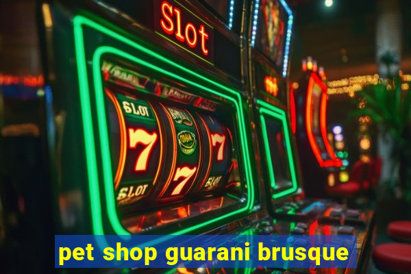 pet shop guarani brusque